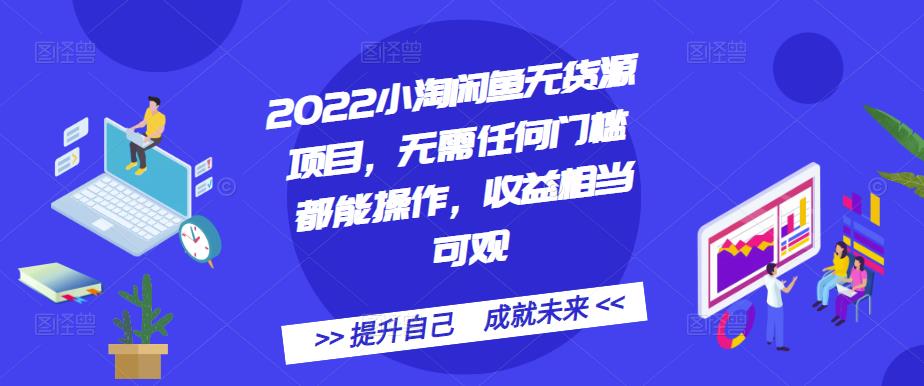 2022小淘闲鱼无货源项目，无需任何门槛都能操作，收益相当可观