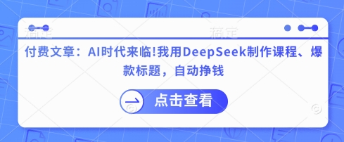 付费文章：AI时代来临！我用DeepSeek制作课程、爆款标题，自动挣钱