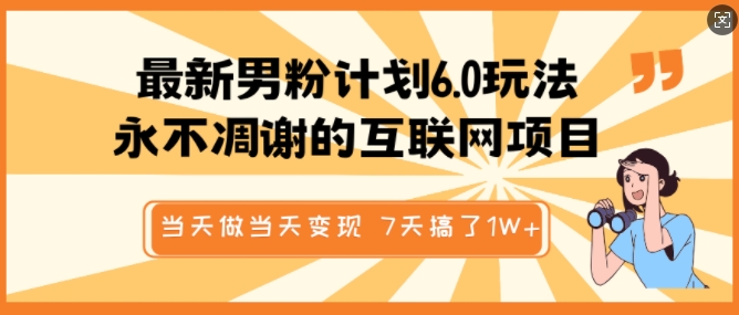 最新男粉计划6.0玩法，永不凋谢的互联网项目，当天做当天变现，视频包原创，7天搞了1个W