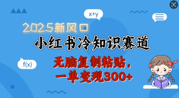 2025新风口，小红书冷知识赛道，无脑复制粘贴，一单变现300+