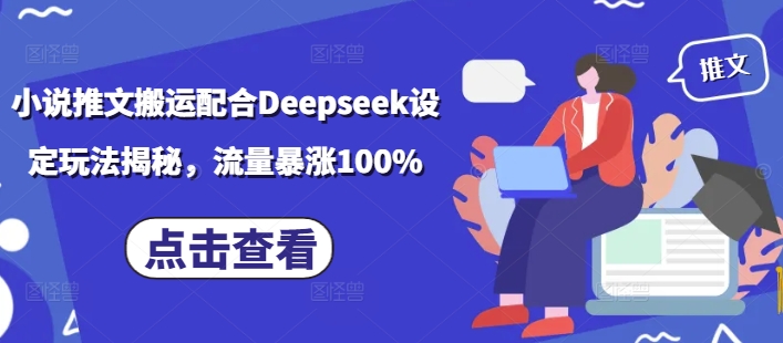 小说推文搬运配合Deepseek设定玩法揭秘，流量暴涨100%