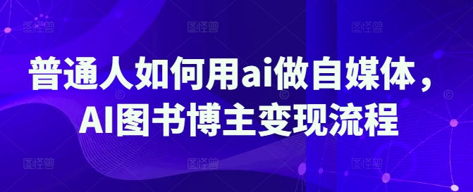 普通人如何用ai做自媒体，AI图书博主变现流程