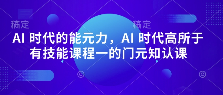 AI 时代的‮能元‬力，AI 时代高‮所于‬有技能课程‮一的‬门元‮知认‬课