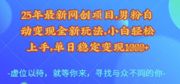 25年最新网创项目，男粉自动变现全新玩法，小白轻松上手，单日稳定变现多张【揭秘】